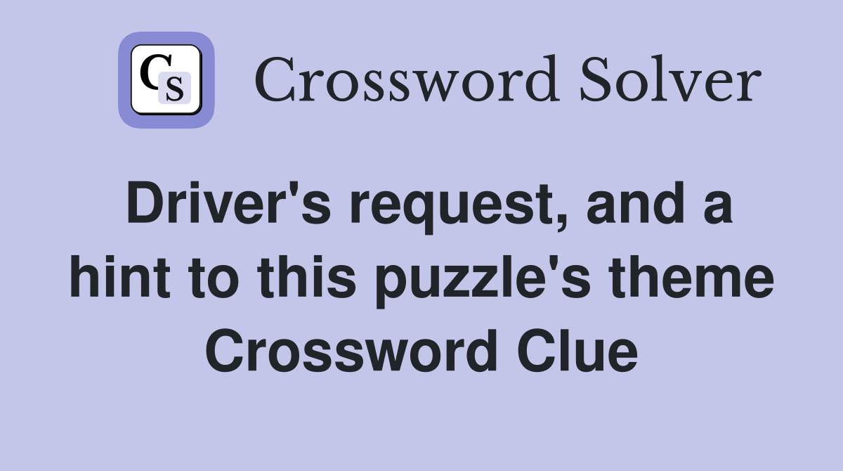 Driver's request, and a hint to this puzzle's theme Crossword Clue
