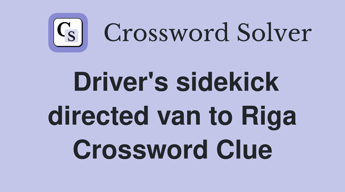 Driver's sidekick directed van to Riga Crossword Clue