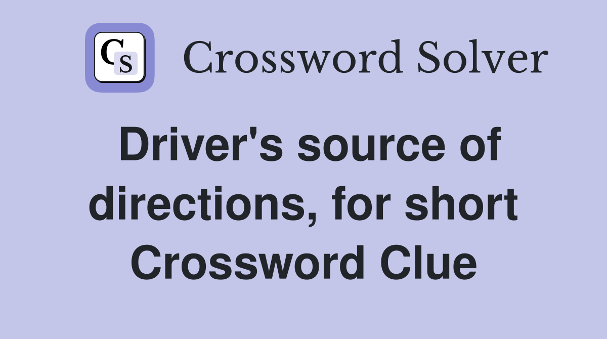 Driver's source of directions, for short Crossword Clue
