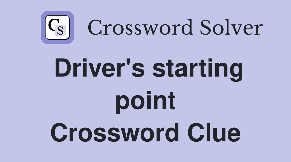 Driver's starting point Crossword Clue
