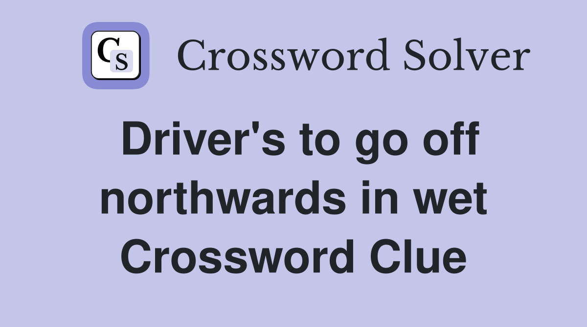 Driver's to go off northwards in wet Crossword Clue