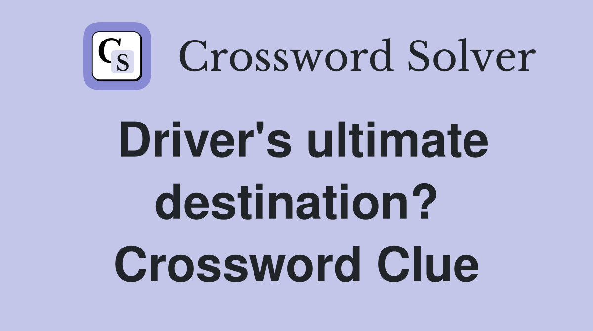 Driver's ultimate destination? Crossword Clue