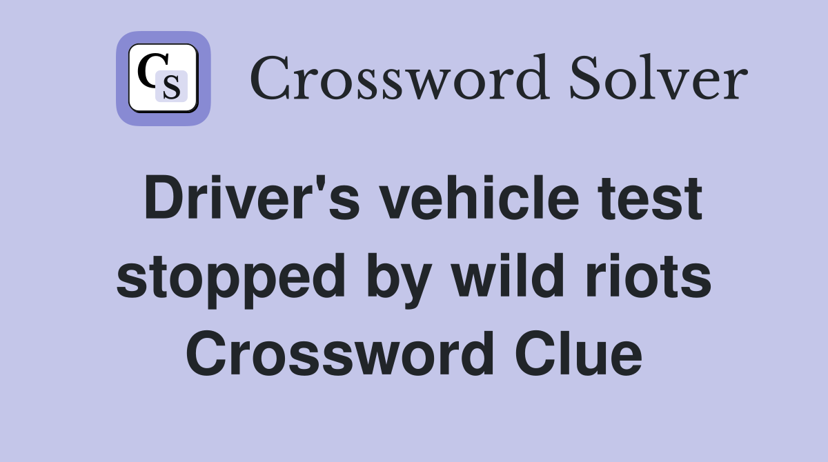 Driver's vehicle test stopped by wild riots Crossword Clue