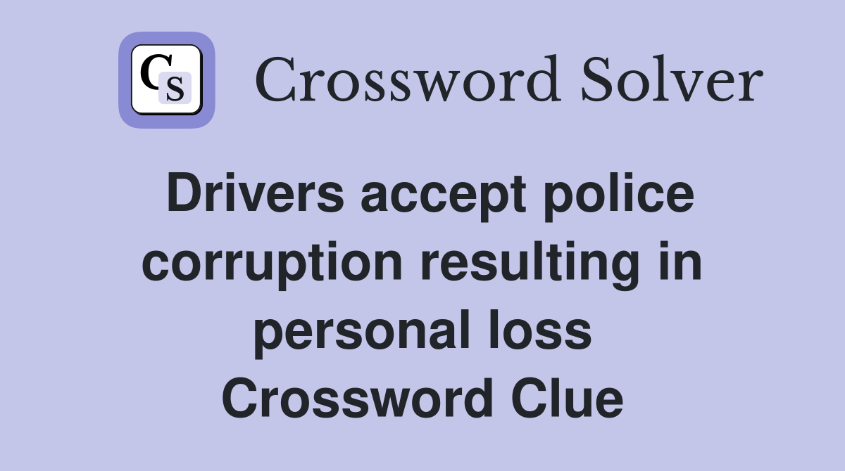 Drivers accept police corruption resulting in personal loss Crossword Clue