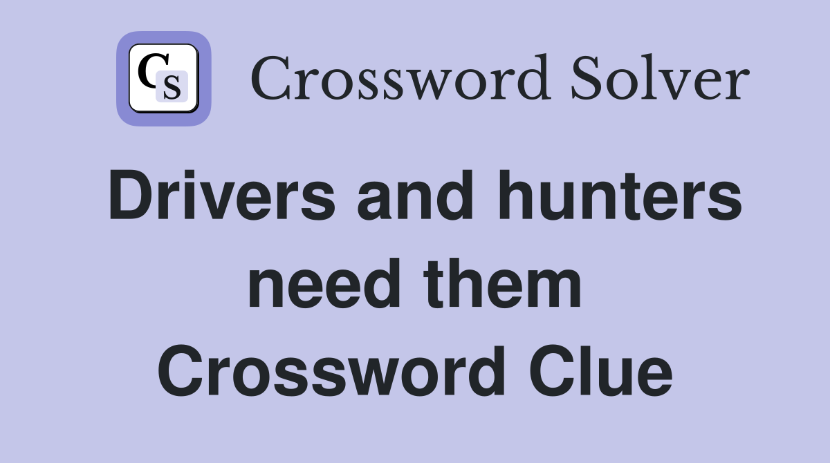 Drivers and hunters need them Crossword Clue