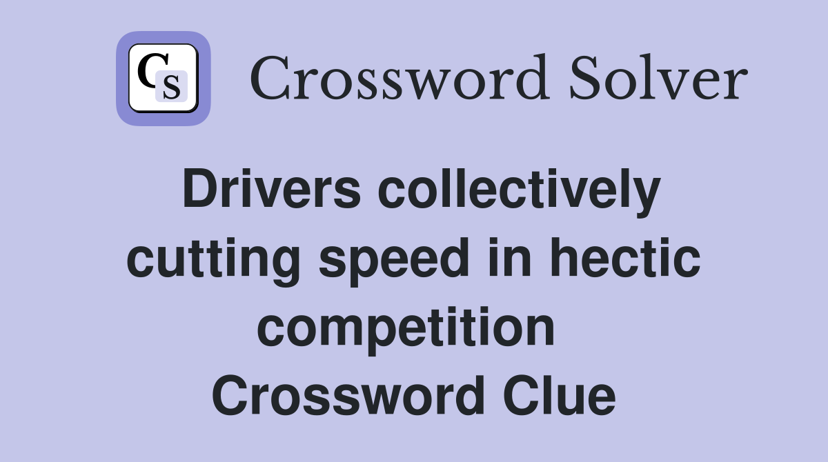 Drivers collectively cutting speed in hectic competition  Crossword Clue