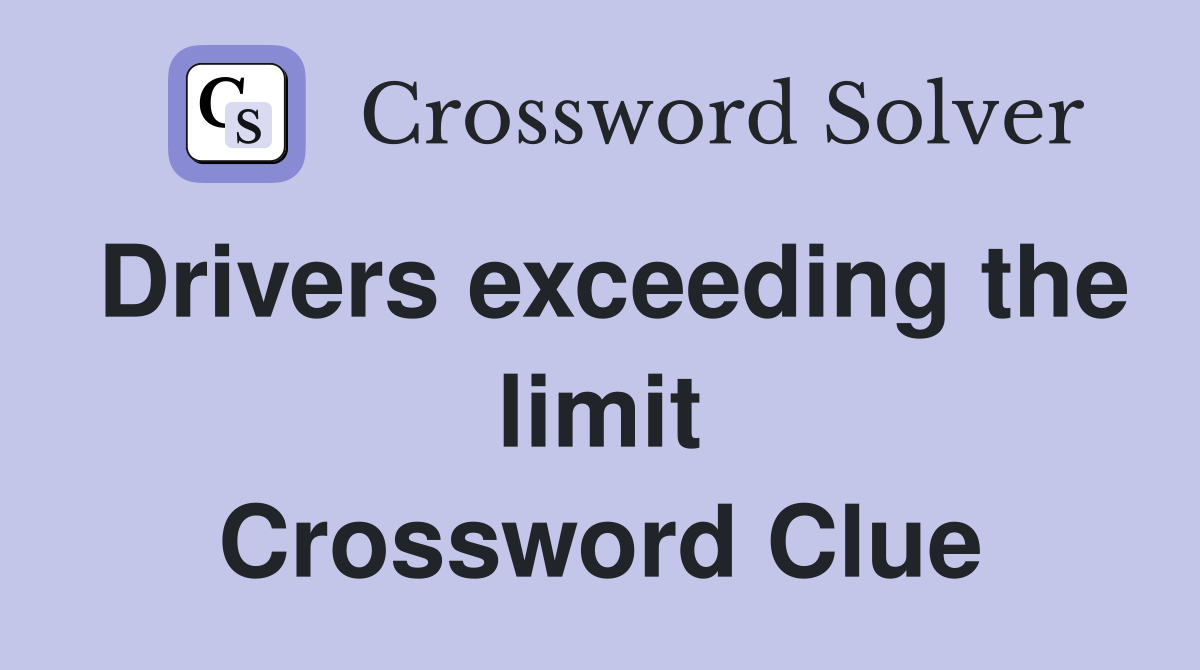 Drivers exceeding the limit Crossword Clue