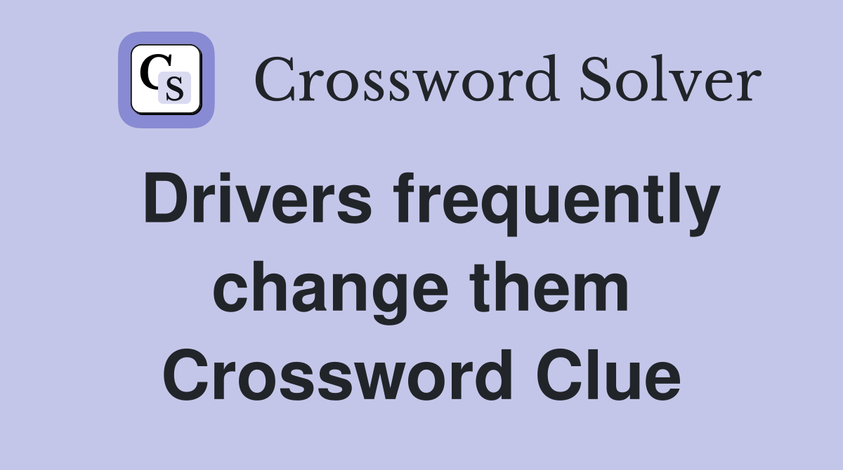 Drivers frequently change them Crossword Clue