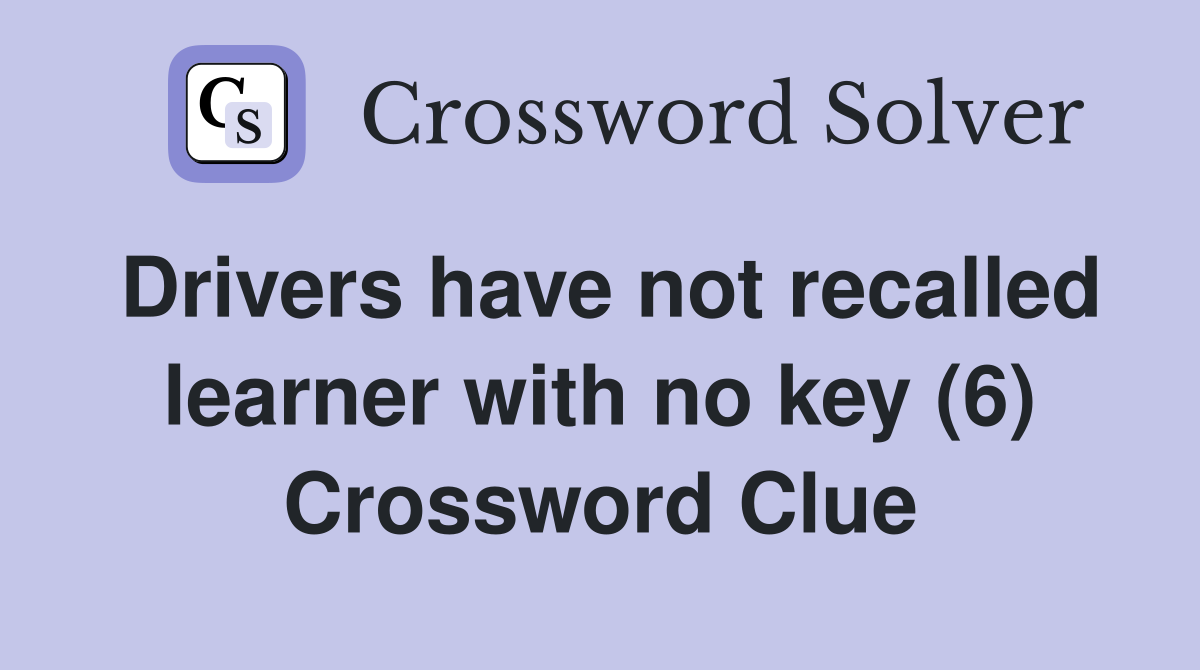 Drivers have not recalled learner with no key (6) Crossword Clue