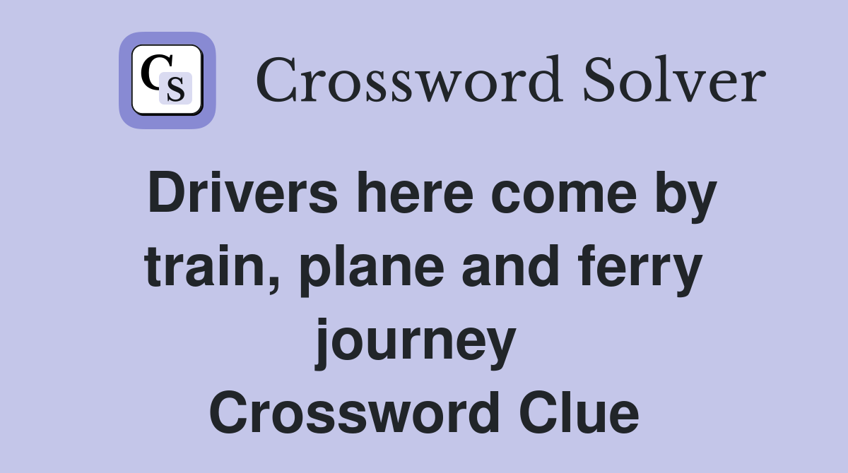 Drivers here come by train, plane and ferry journey  Crossword Clue