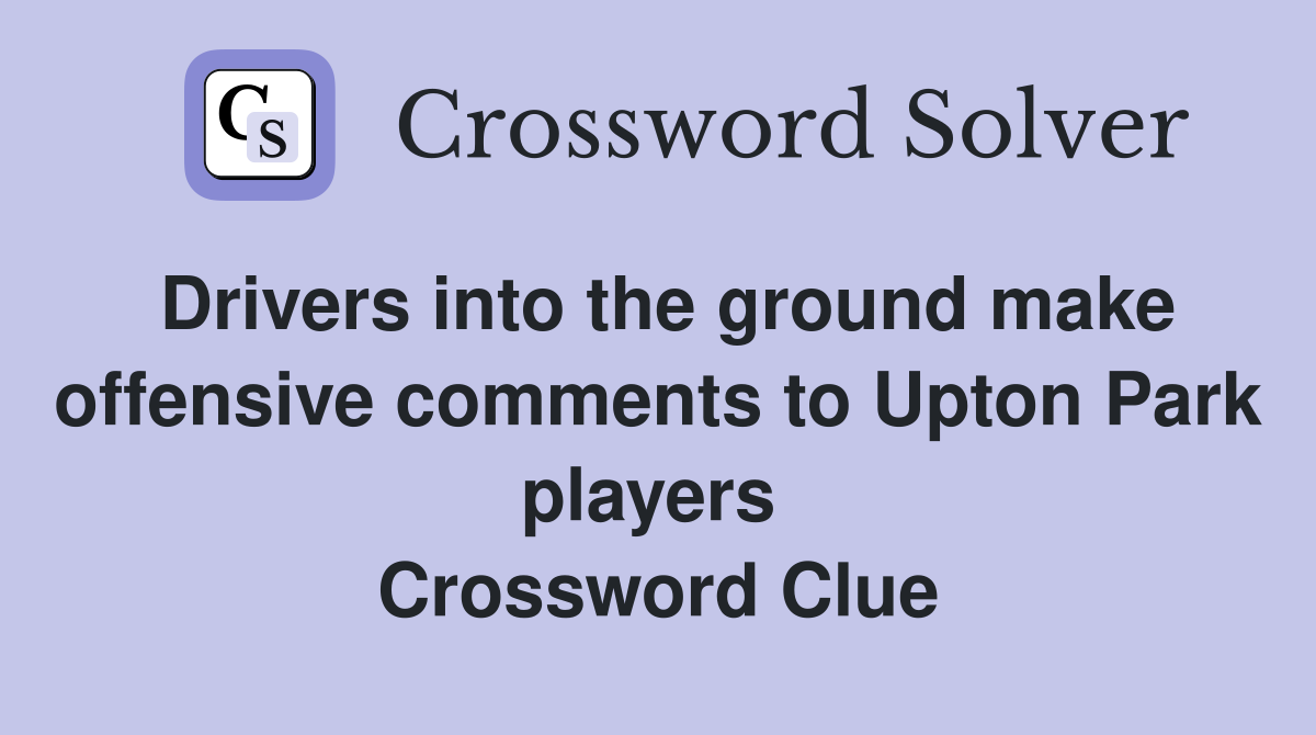Drivers into the ground make offensive comments to Upton Park players  Crossword Clue