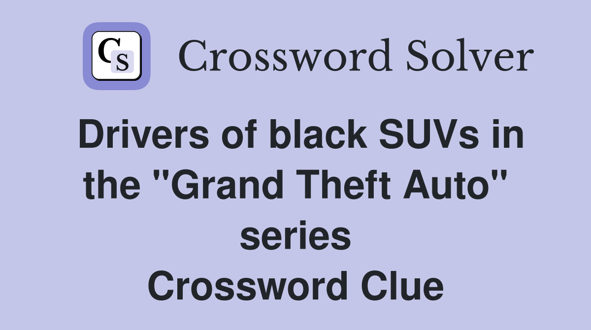 Drivers of black SUVs in the "Grand Theft Auto" series Crossword Clue