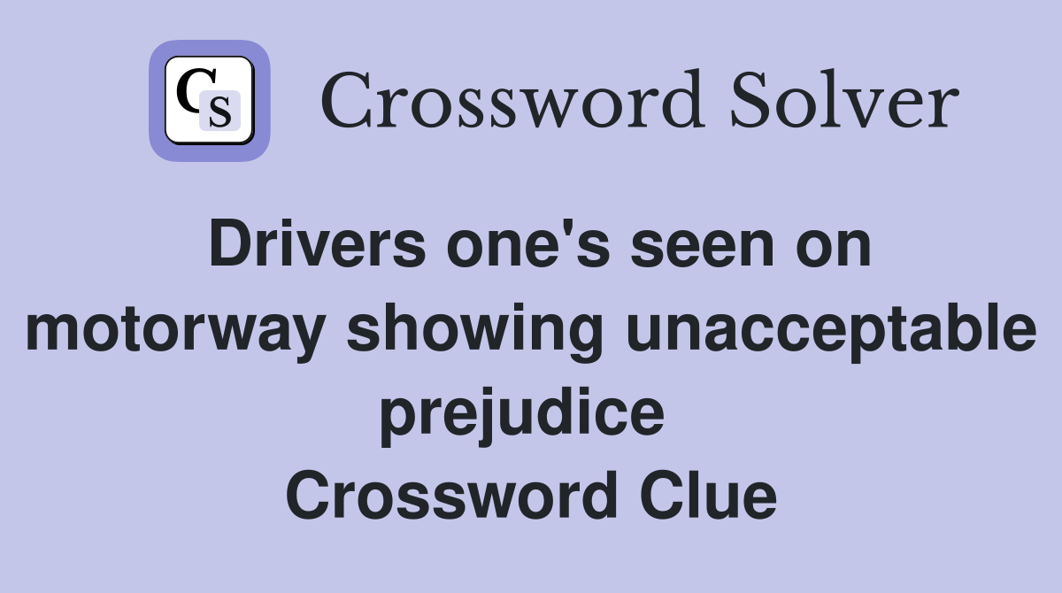 Drivers one's seen on motorway showing unacceptable prejudice  Crossword Clue