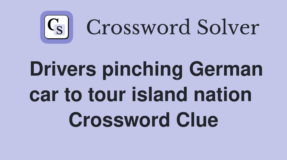 Drivers pinching German car to tour island nation  Crossword Clue