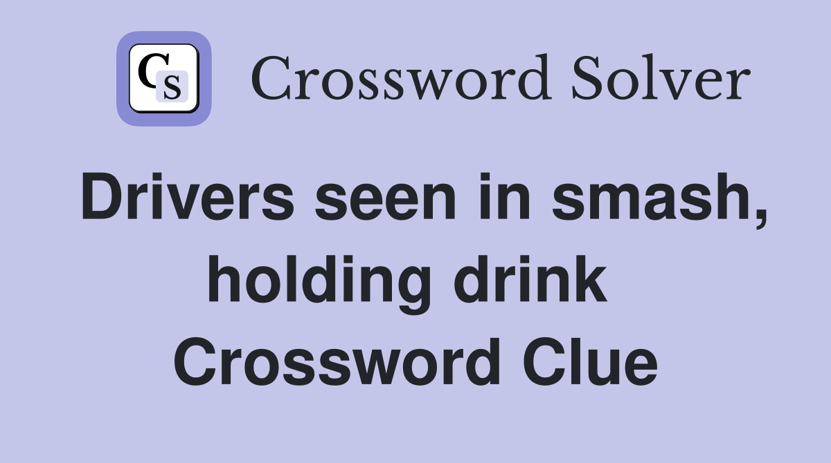 Drivers seen in smash, holding drink  Crossword Clue