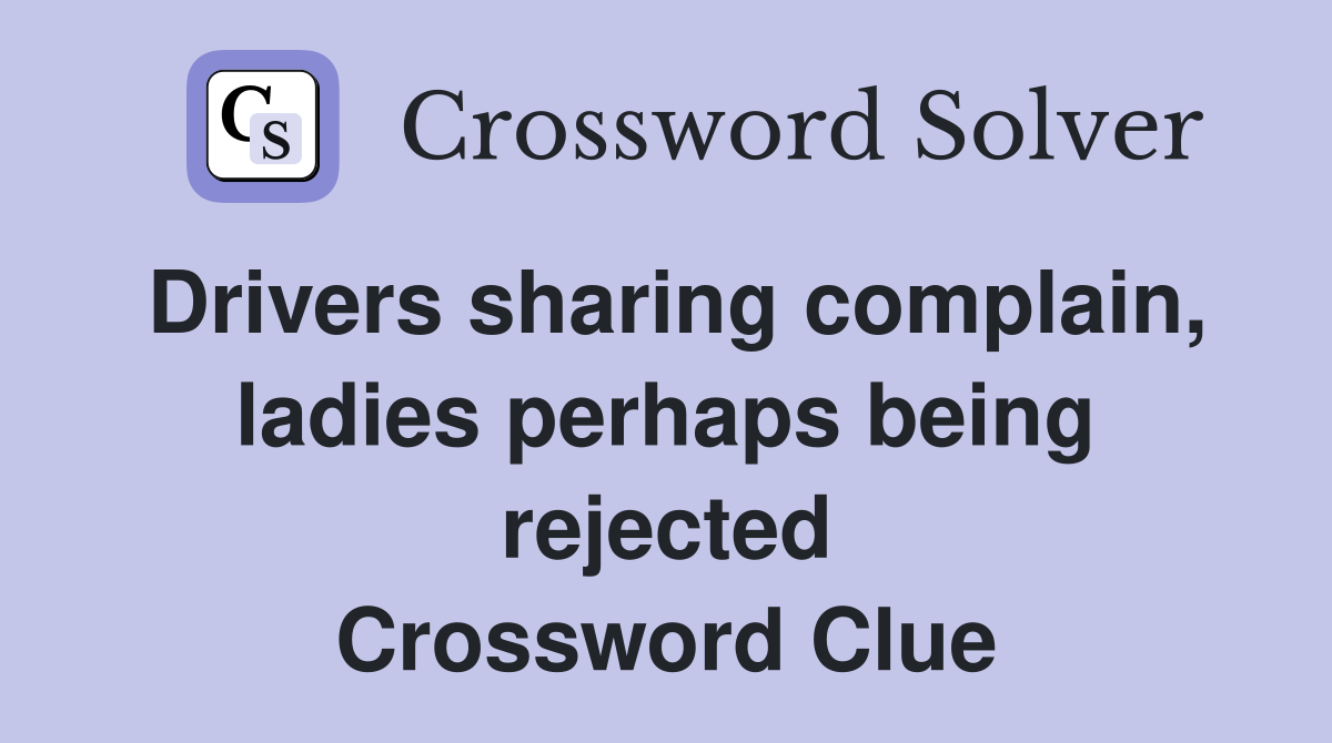 Drivers sharing complain, ladies perhaps being rejected Crossword Clue