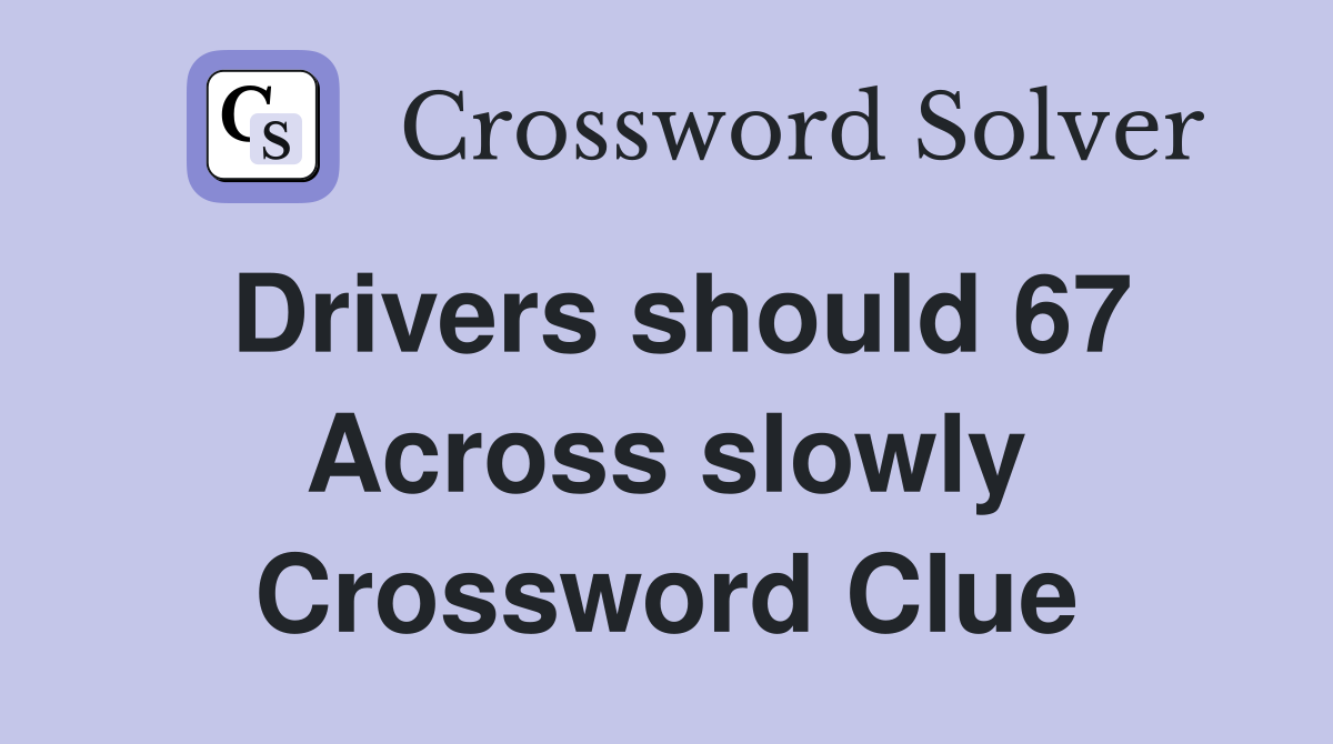 Drivers should 67 Across slowly Crossword Clue