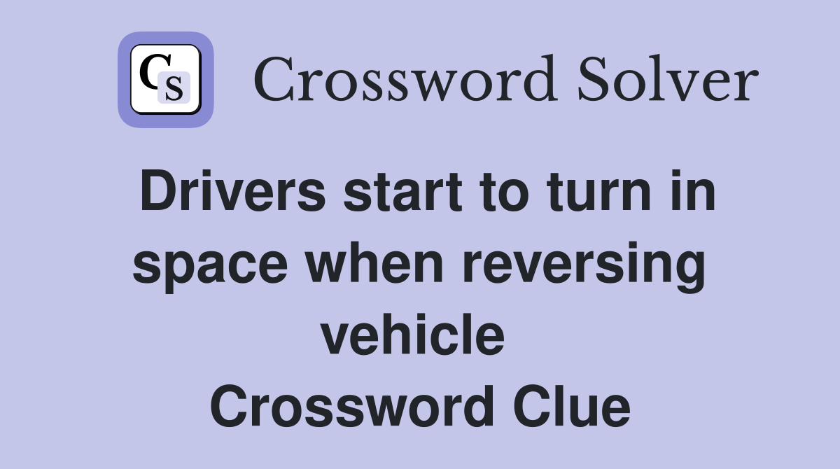 Drivers start to turn in space when reversing vehicle  Crossword Clue