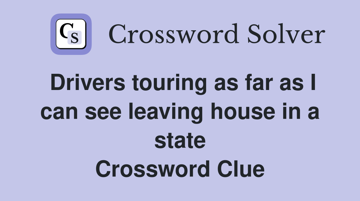 Drivers touring as far as I can see leaving house in a state Crossword Clue