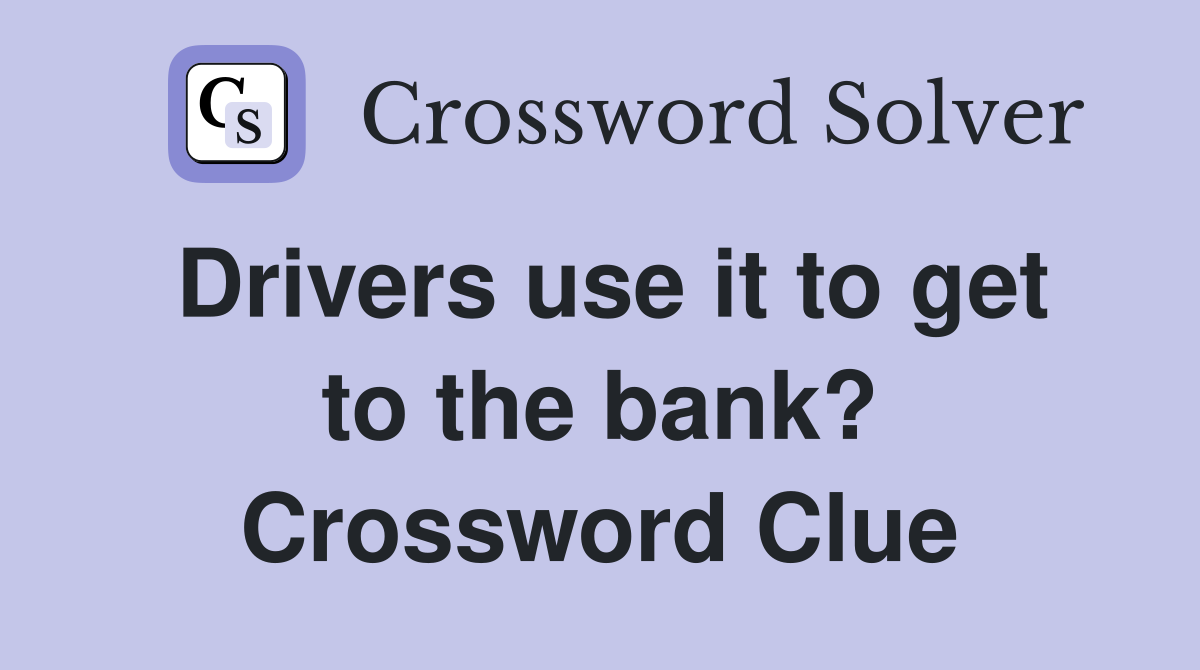 Drivers use it to get to the bank? Crossword Clue
