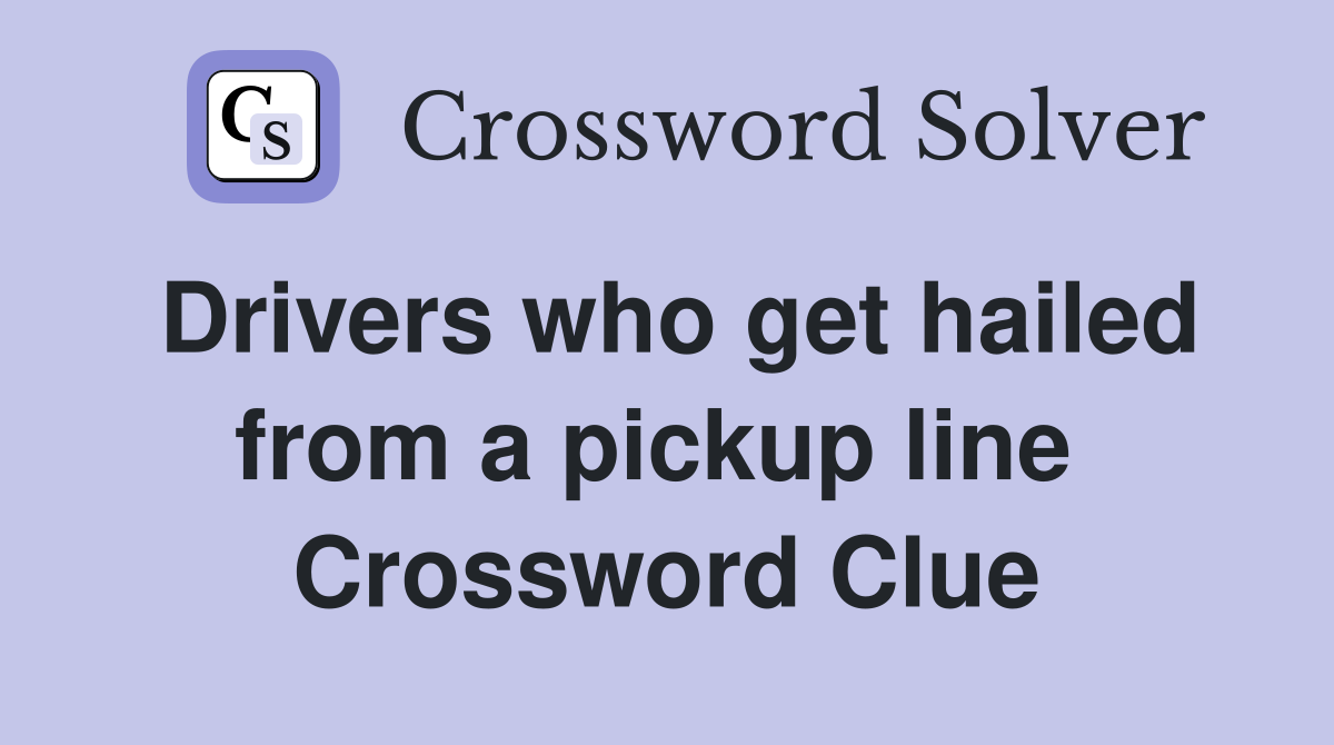Drivers who get hailed from a pickup line  Crossword Clue