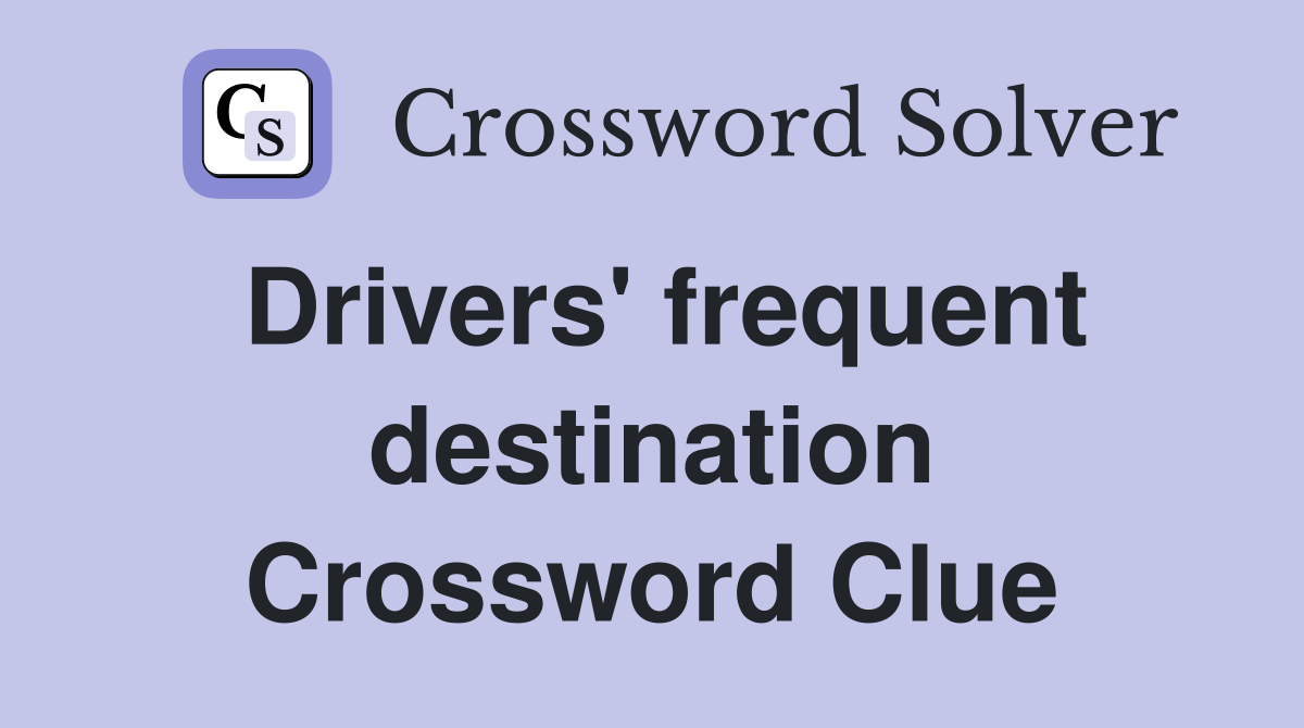 Drivers' frequent destination Crossword Clue