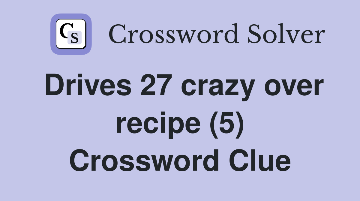 Drives 27 crazy over recipe (5) Crossword Clue