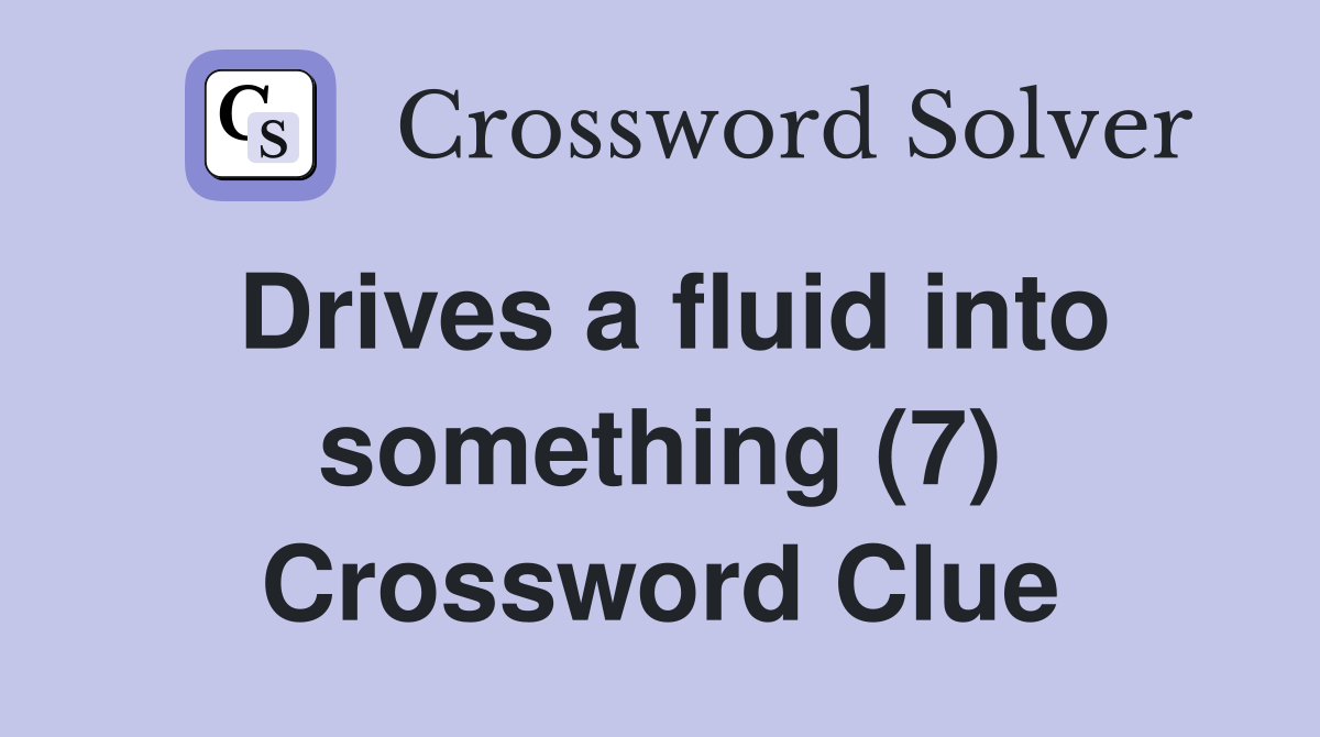 Drives a fluid into something (7) Crossword Clue