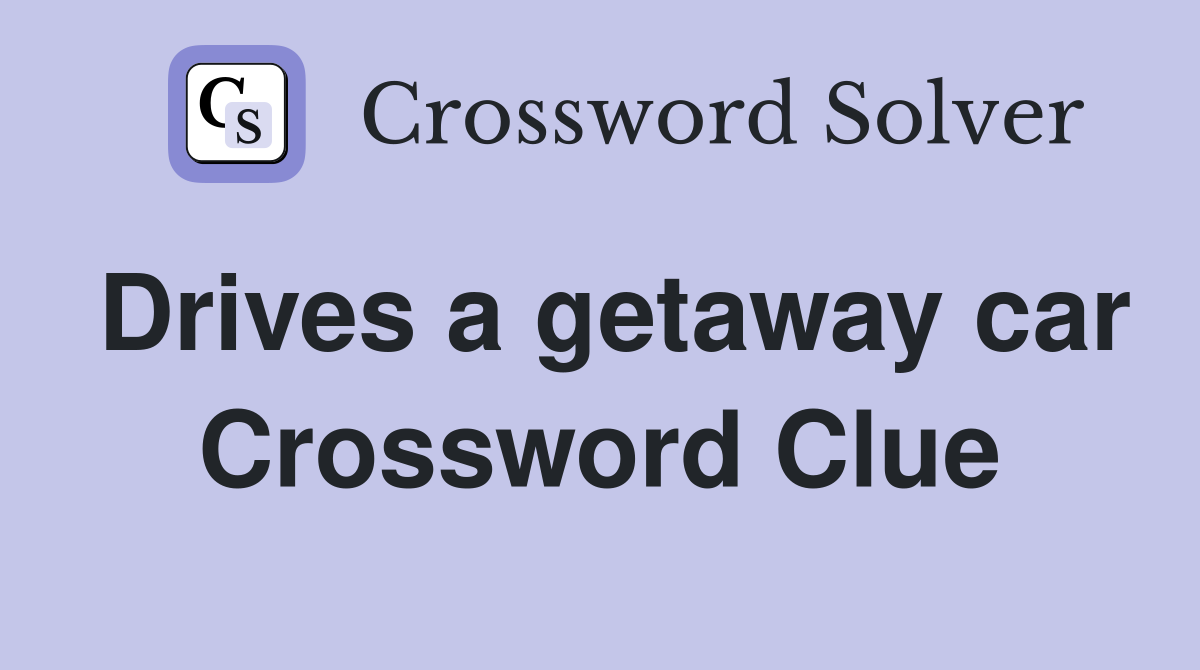 Drives a getaway car Crossword Clue