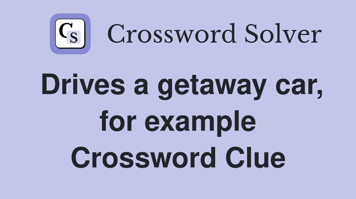 Drives a getaway car, for example Crossword Clue