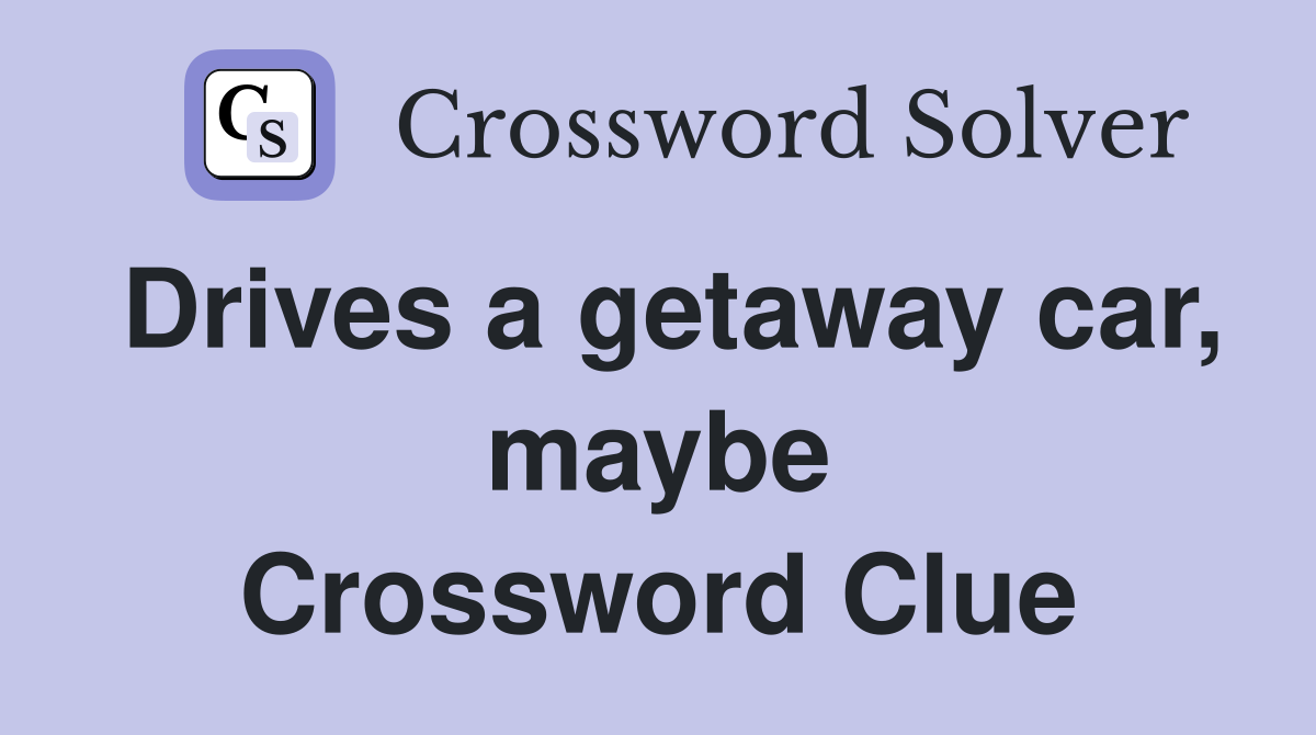 Drives a getaway car, maybe Crossword Clue