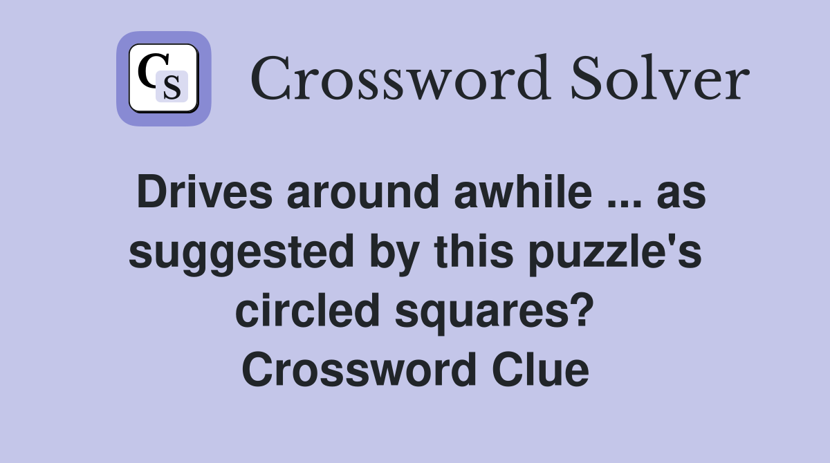 Drives around awhile ... as suggested by this puzzle's circled squares? Crossword Clue