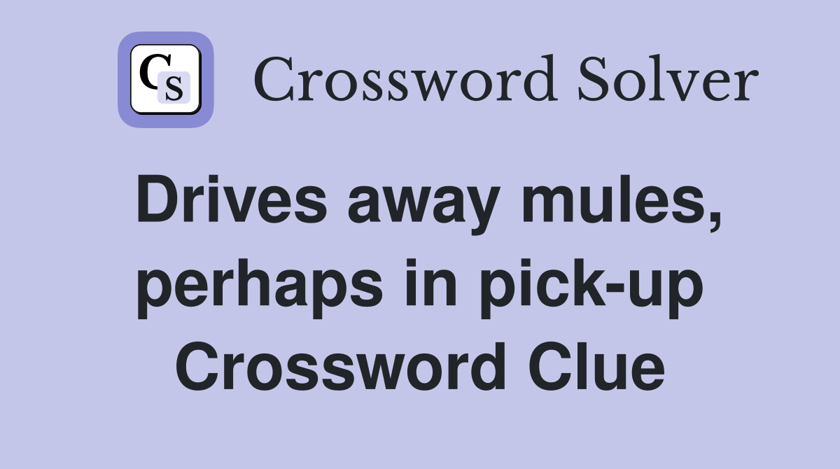 Drives away mules, perhaps in pick-up Crossword Clue