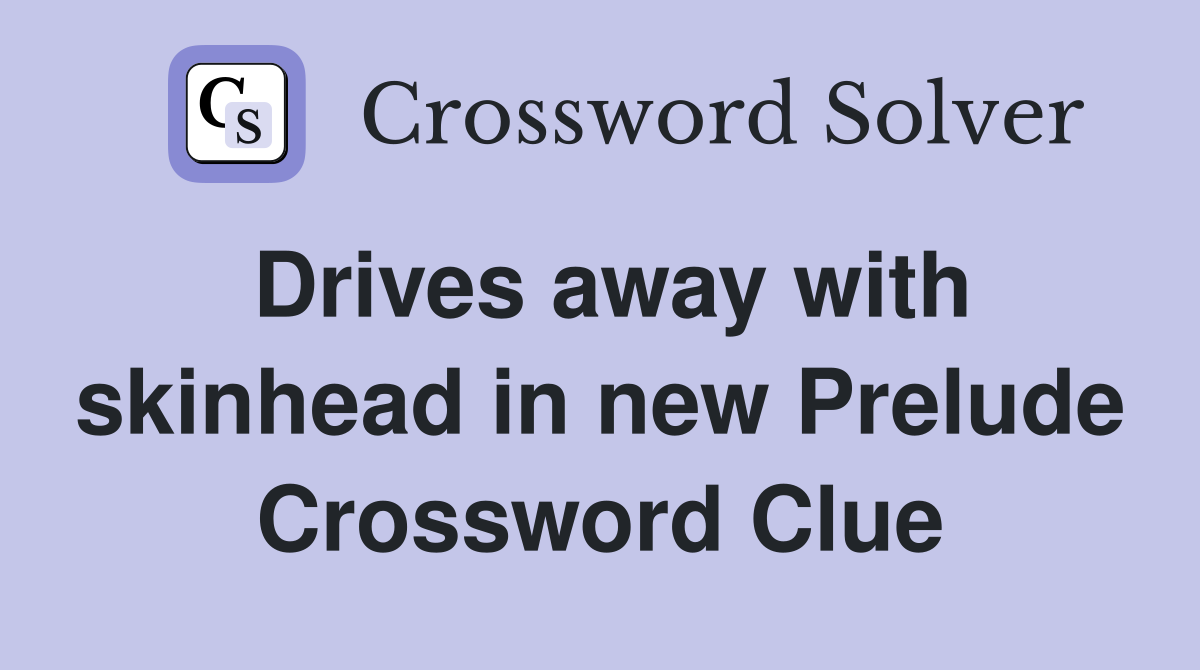 Drives away with skinhead in new Prelude Crossword Clue