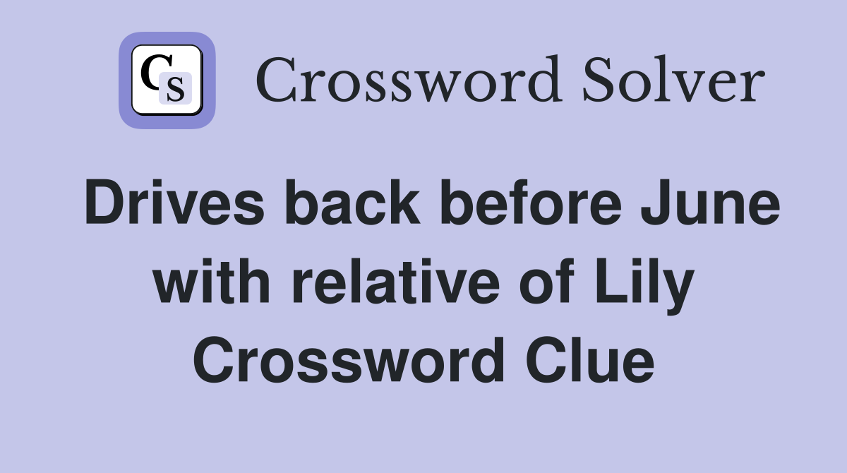 Drives back before June with relative of Lily Crossword Clue