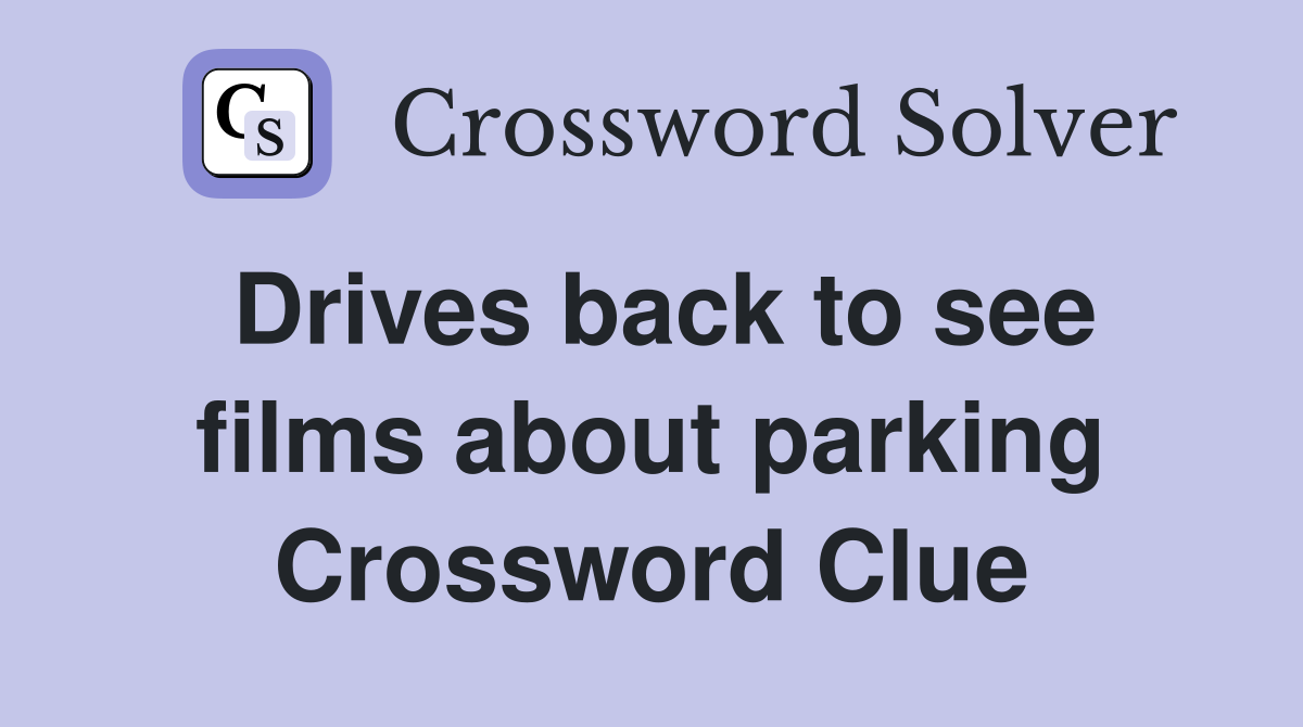 Drives back to see films about parking Crossword Clue