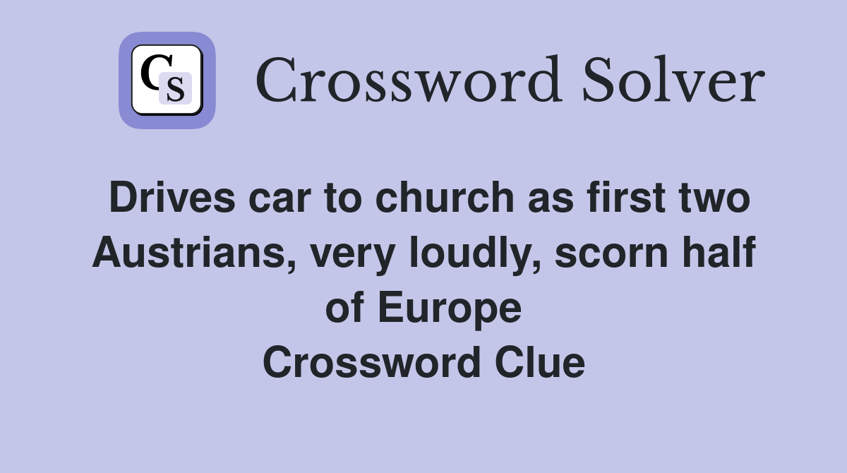 Drives car to church as first two Austrians, very loudly, scorn half of Europe Crossword Clue