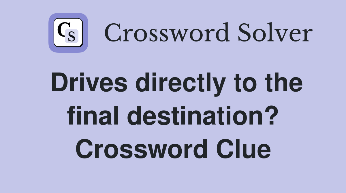 Drives directly to the final destination? Crossword Clue