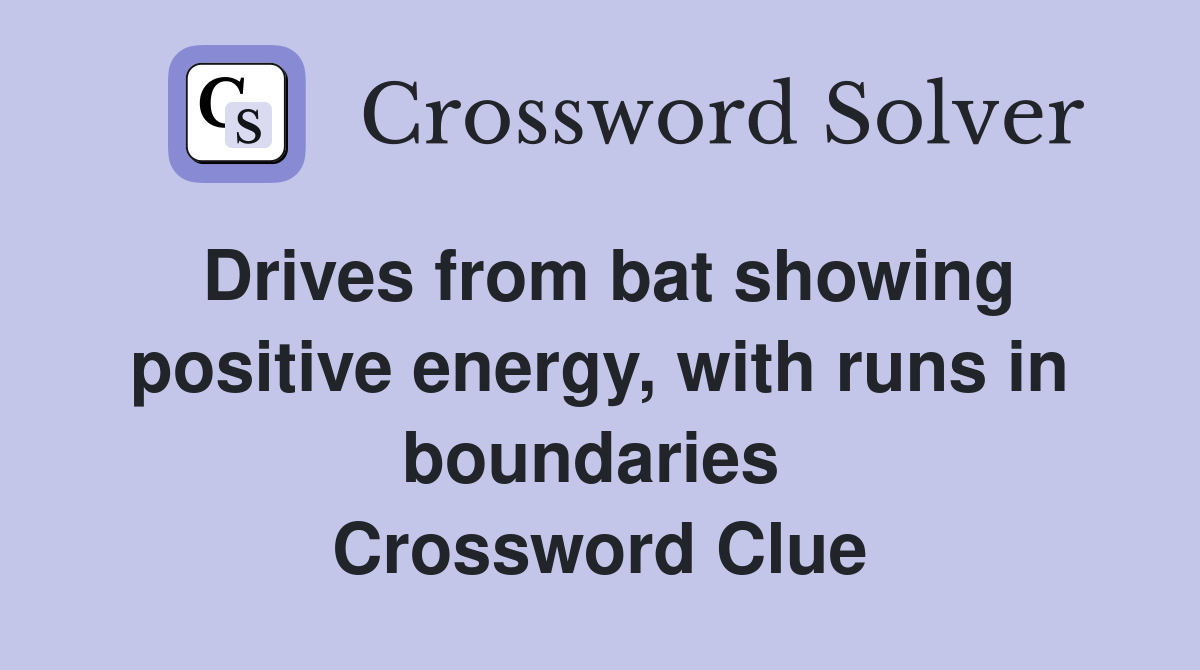 Drives from bat showing positive energy, with runs in boundaries  Crossword Clue