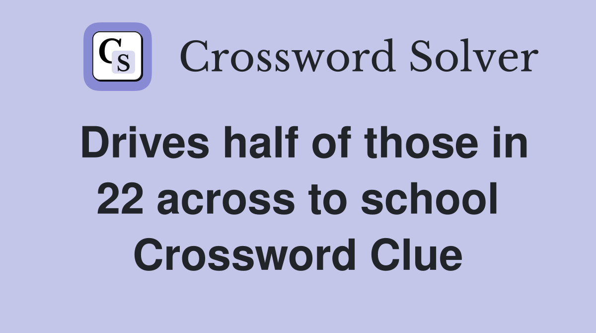 Drives half of those in 22 across to school Crossword Clue