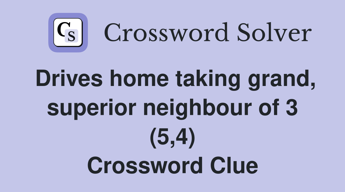 Drives home taking grand, superior neighbour of 3 (5,4) Crossword Clue