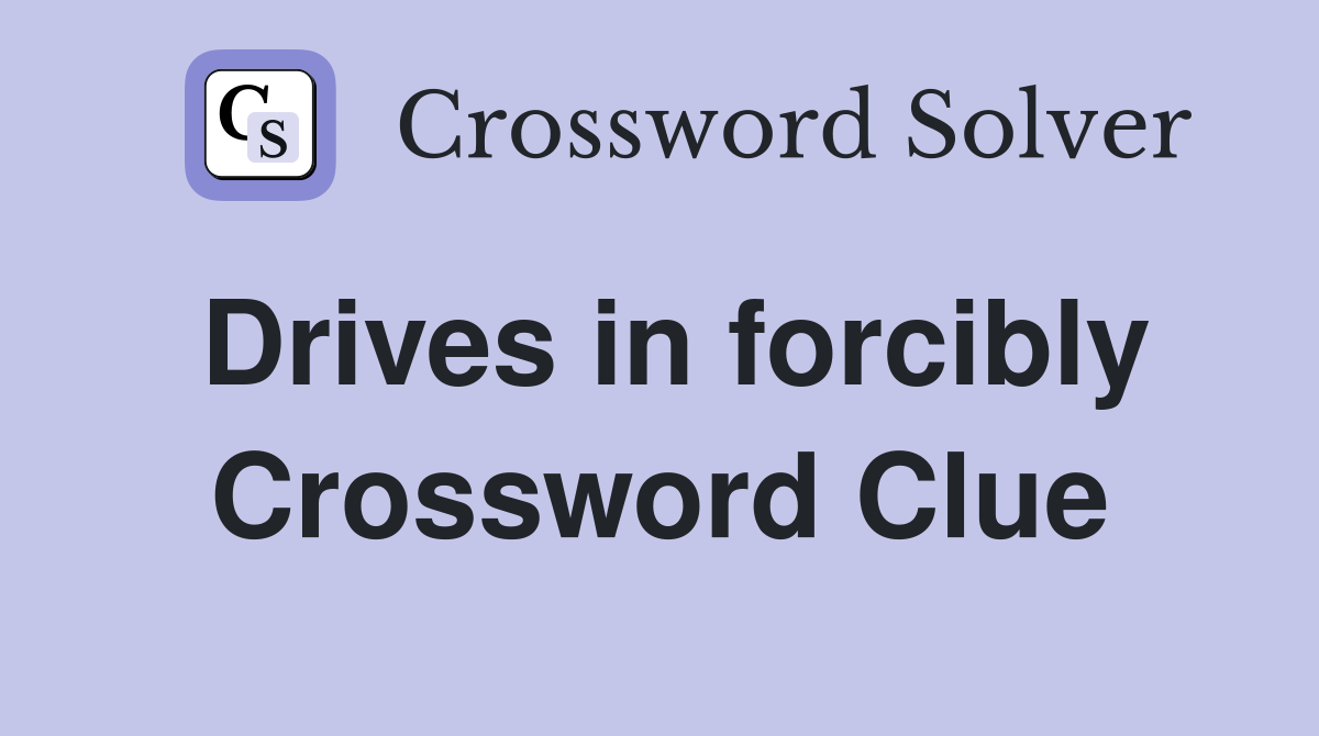 Drives in forcibly Crossword Clue