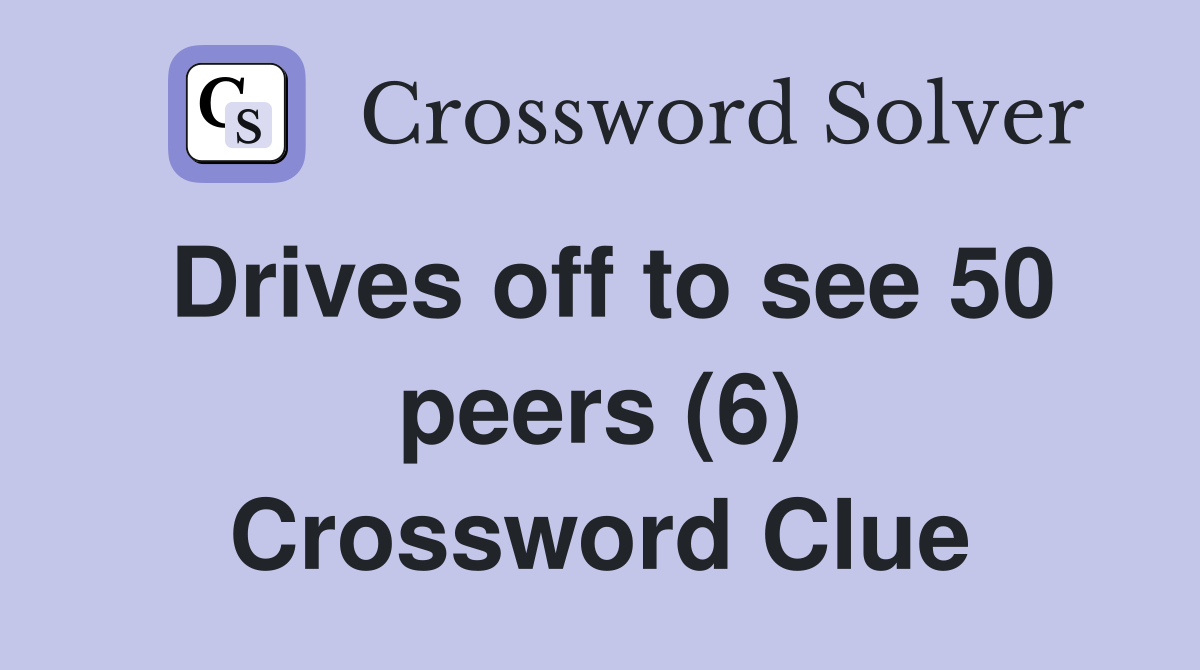 Drives off to see 50 peers (6) Crossword Clue