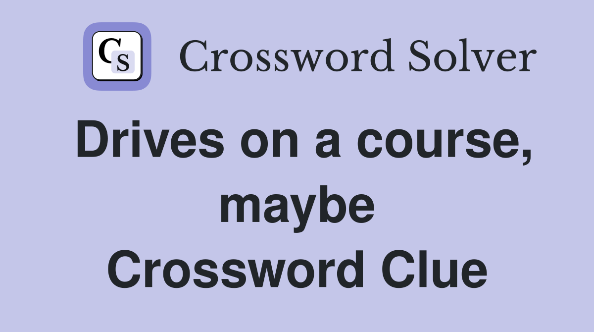 Drives on a course, maybe Crossword Clue