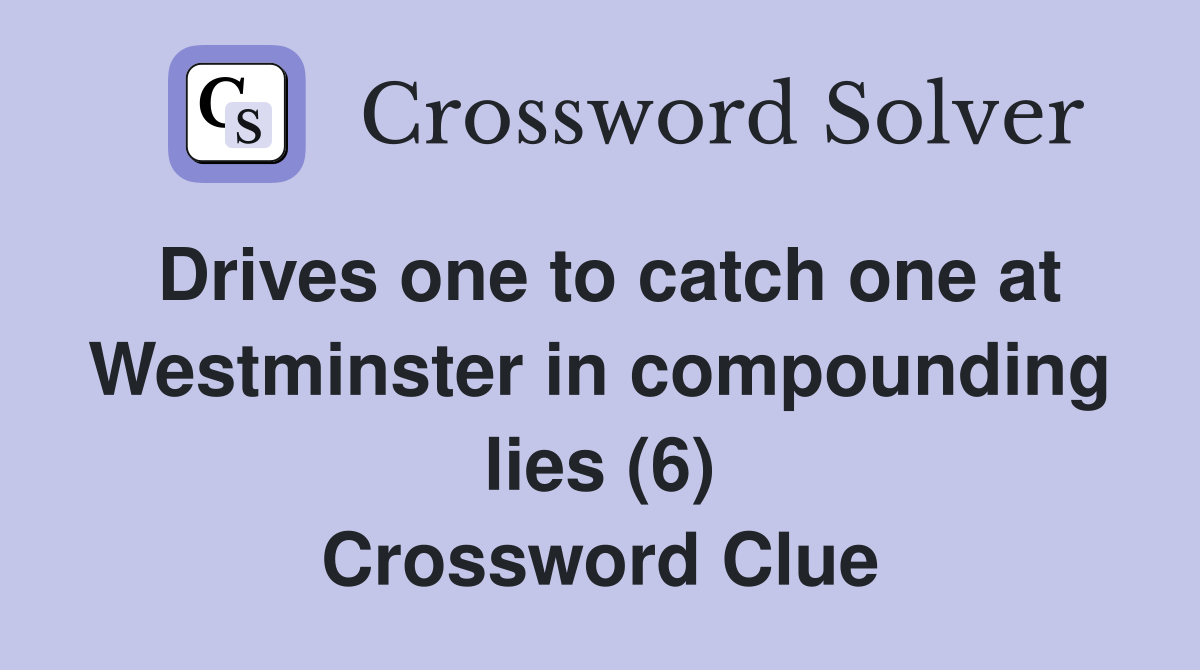 Drives one to catch one at Westminster in compounding lies (6) Crossword Clue
