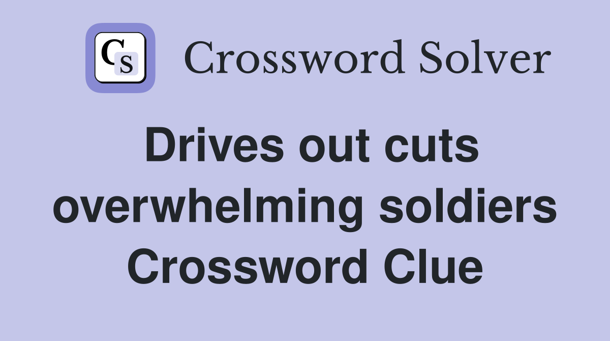 Drives out cuts overwhelming soldiers Crossword Clue