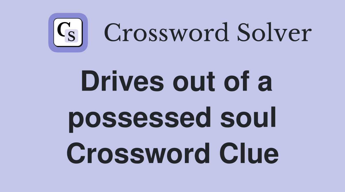 Drives out of a possessed soul Crossword Clue