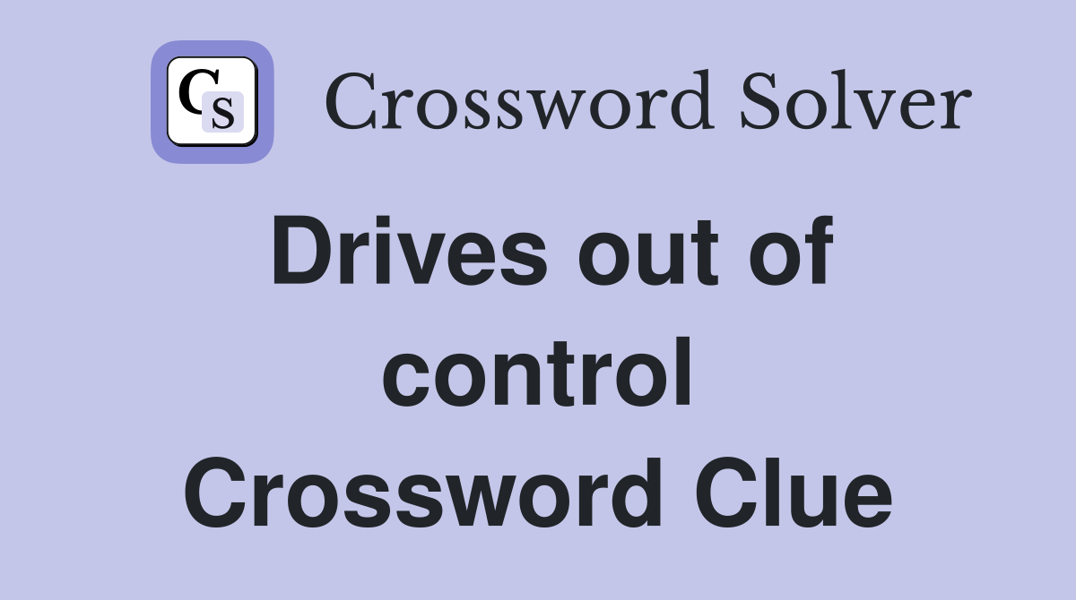 Drives out of control Crossword Clue