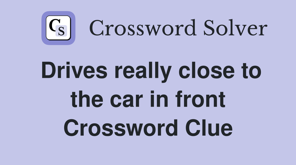 Drives really close to the car in front Crossword Clue