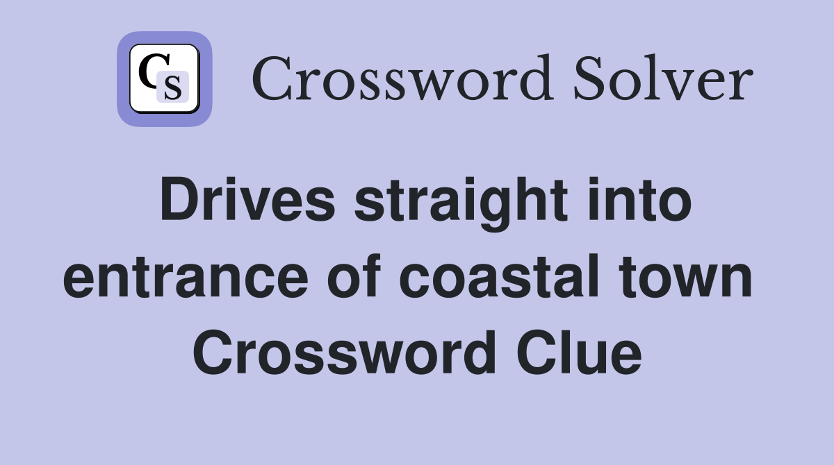 Drives straight into entrance of coastal town  Crossword Clue